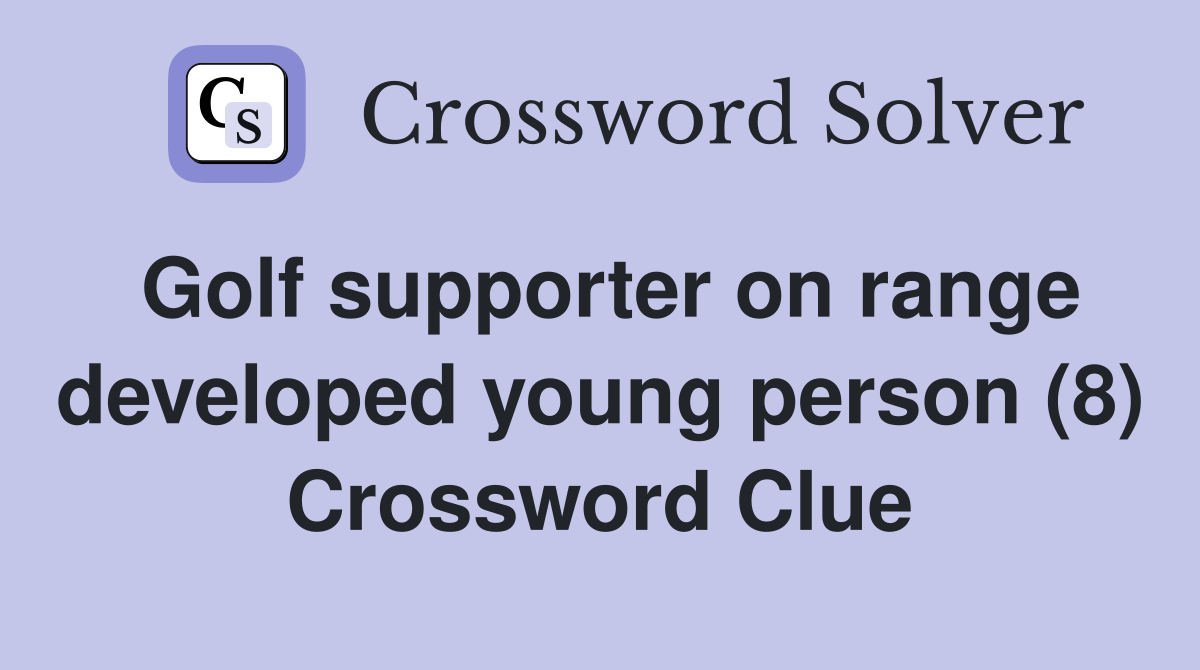 Golf supporter on range developed young person (8) Crossword Clue